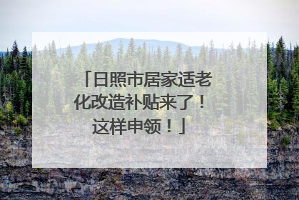 日照市居家适老化改造补贴来了！这样申领！