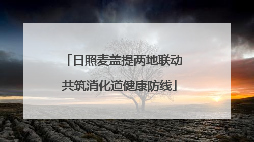 日照麦盖提两地联动 共筑消化道健康防线