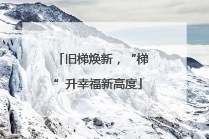 旧梯焕新，“梯”升幸福新高度