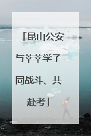 昆山公安与莘莘学子同战斗、共赴考