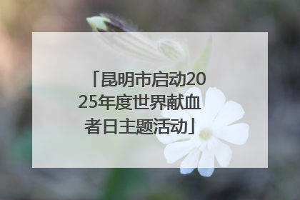 昆明市启动2025年度世界献血者日主题活动