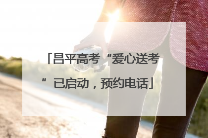 昌平高考“爱心送考”已启动，预约电话
