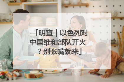 明查｜以色列对中国维和部队开火？别张嘴就来