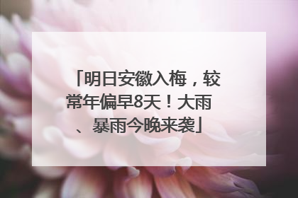 明日安徽入梅，较常年偏早8天！大雨、暴雨今晚来袭
