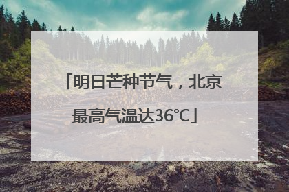 明日芒种节气，北京最高气温达36℃