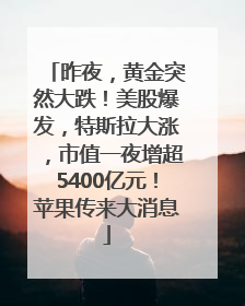 昨夜，黄金突然大跌！美股爆发，特斯拉大涨，市值一夜增超5400亿元！苹果传来大消息