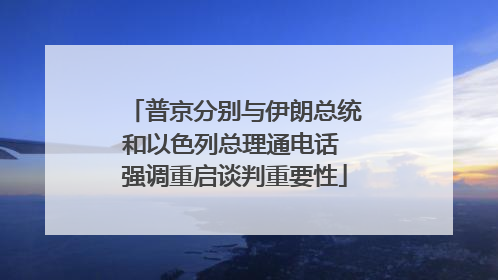 普京分别与伊朗总统和以色列总理通电话 强调重启谈判重要性