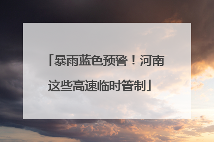 暴雨蓝色预警！河南这些高速临时管制