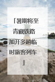 暑期将至 青藏铁路加开多趟临时旅客列车