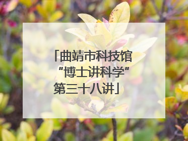 曲靖市科技馆“博士讲科学”第三十八讲