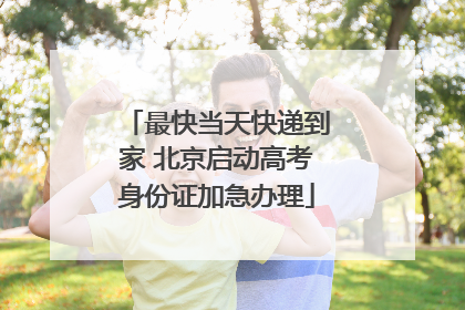 最快当天快递到家 北京启动高考身份证加急办理