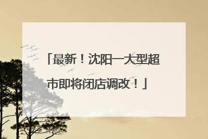 最新！沈阳一大型超市即将闭店调改！