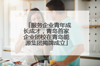 服务企业青年成长成才，青岛首家企业团校在青岛能源集团揭牌成立