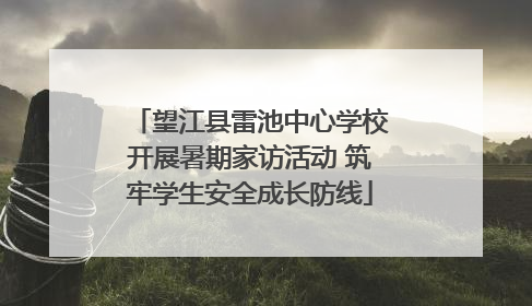 望江县雷池中心学校开展暑期家访活动 筑牢学生安全成长防线