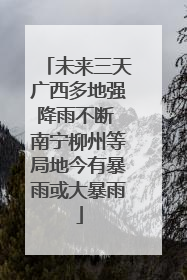 未来三天广西多地强降雨不断 南宁柳州等局地今有暴雨或大暴雨