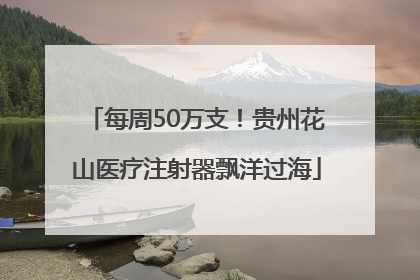 每周50万支！贵州花山医疗注射器飘洋过海