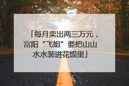 每月卖出两三万元，富阳“飞姐”要把山山水水装进花馍里