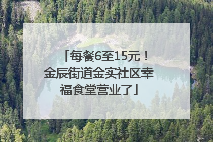 每餐6至15元！金辰街道金实社区幸福食堂营业了