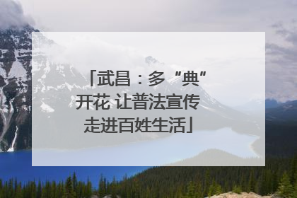 武昌：多“典”开花 让普法宣传走进百姓生活