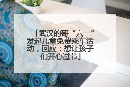 武汉的哥“六一”发起儿童免费乘车活动，回应：想让孩子们开心过节