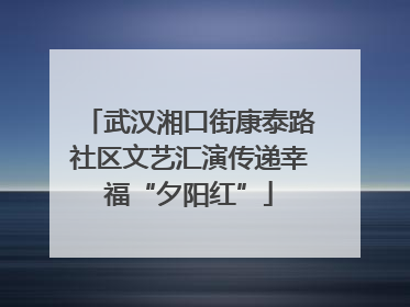 武汉湘口街康泰路社区文艺汇演传递幸福“夕阳红”