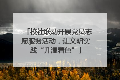 校社联动开展党员志愿服务活动，让文明实践“升温着色”