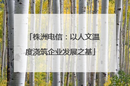 株洲电信：以人文温度浇筑企业发展之基