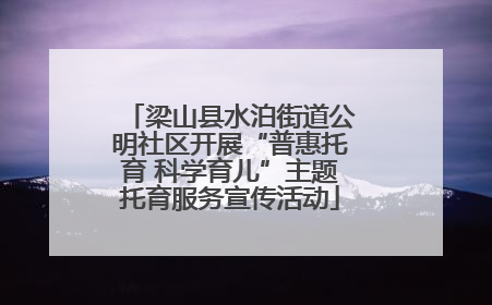 梁山县水泊街道公明社区开展“普惠托育 科学育儿”主题托育服务宣传活动