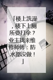 楼上洗澡，楼下上厕所要打伞？业主找来维修师傅：防水都没做！