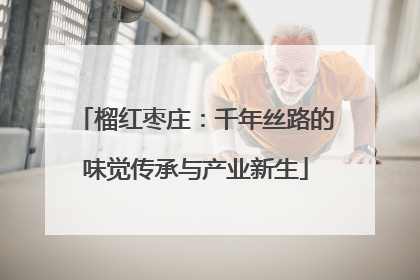 榴红枣庄：千年丝路的味觉传承与产业新生