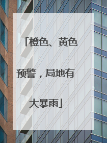 橙色、黄色预警，局地有大暴雨