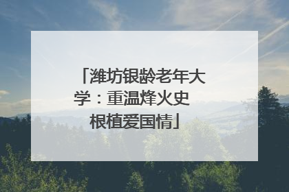 潍坊银龄老年大学：重温烽火史 根植爱国情