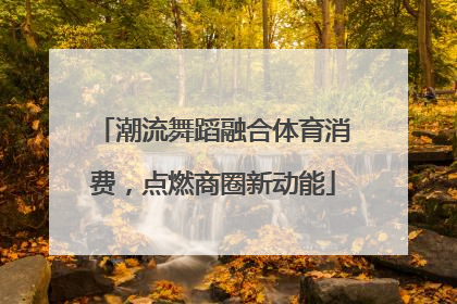 潮流舞蹈融合体育消费，点燃商圈新动能