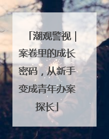 潮观警视｜案卷里的成长密码，从新手变成青年办案探长