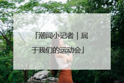 潮闻小记者｜属于我们的运动会
