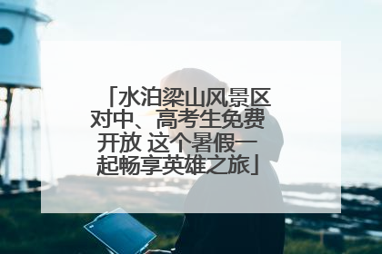 水泊梁山风景区对中、高考生免费开放 这个暑假一起畅享英雄之旅