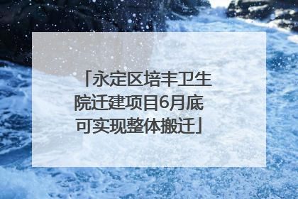 永定区培丰卫生院迁建项目6月底可实现整体搬迁