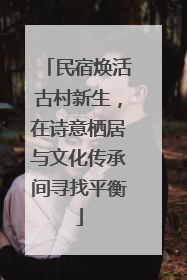 民宿焕活古村新生，在诗意栖居与文化传承间寻找平衡