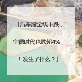汽车股全线下跌，宁德时代也跌超4%！发生了什么？
