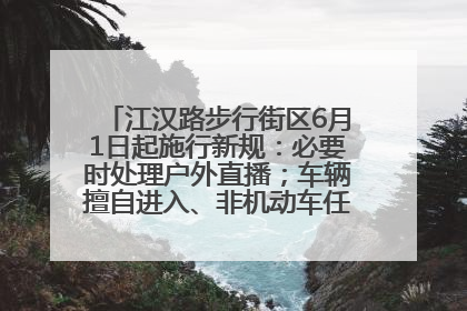 江汉路步行街区6月1日起施行新规：必要时处理户外直播；车辆擅自进入、非机动车任意停放的，依法处理