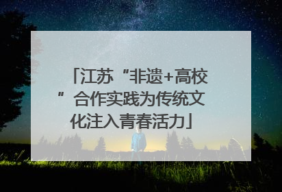 江苏“非遗+高校”合作实践为传统文化注入青春活力