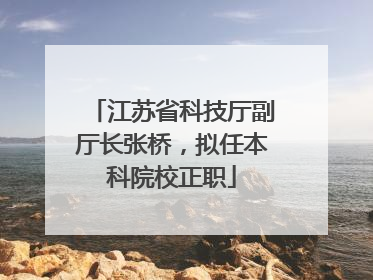 江苏省科技厅副厅长张桥，拟任本科院校正职