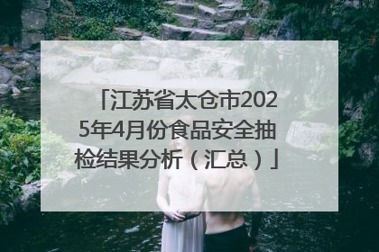 江苏省太仓市2025年4月份食品安全抽检结果分析（汇总）