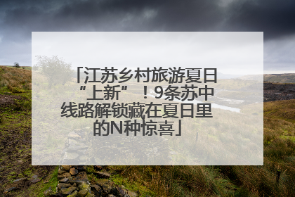 江苏乡村旅游夏日“上新”！9条苏中线路解锁藏在夏日里的N种惊喜