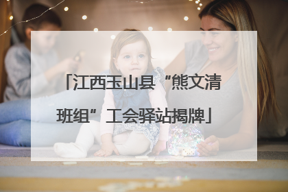 江西玉山县“熊文清班组”工会驿站揭牌