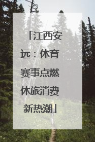 江西安远：体育赛事点燃体旅消费新热潮