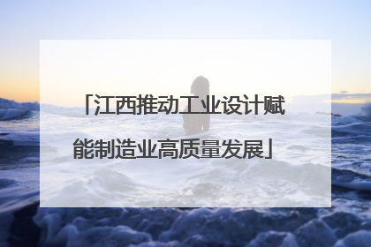 江西推动工业设计赋能制造业高质量发展