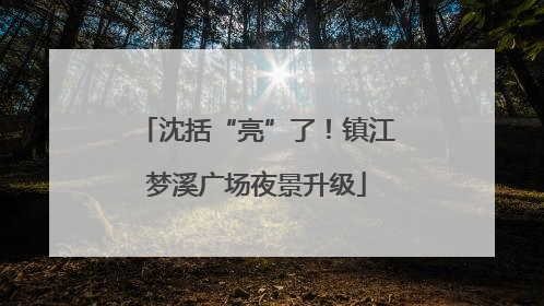 沈括“亮”了！镇江梦溪广场夜景升级