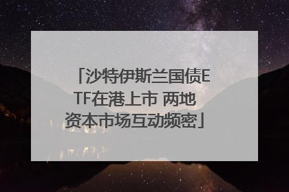 沙特伊斯兰国债ETF在港上市 两地资本市场互动频密