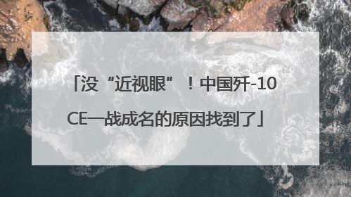 没“近视眼”！中国歼-10CE一战成名的原因找到了